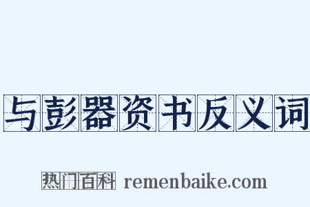 与彭器资书反义词是什么意思的图片